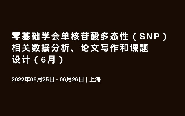 零基础学会单核苷酸多态性（SNP）相关数据分析、论文写作和课题设计（6月）