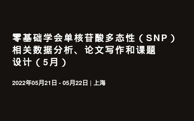 零基础学会单核苷酸多态性（SNP）相关数据分析、论文写作和课题设计（5月）