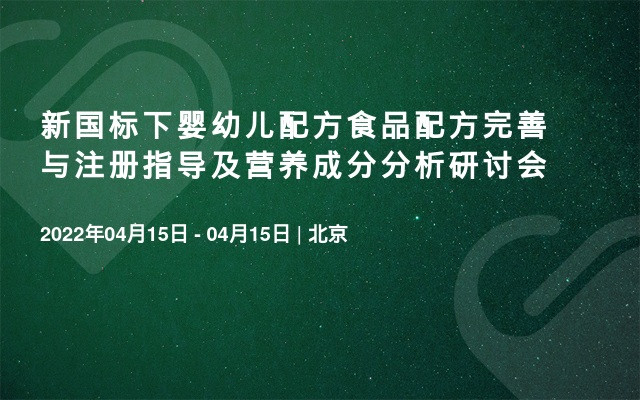 新国标下婴幼儿配方食品配方完善与注册指导及营养成分分析研讨会