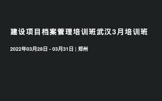 建设项目档案管理培训班武汉3月培训班