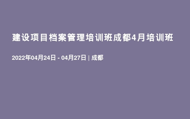 建设项目档案管理培训班成都4月培训班