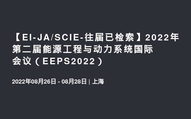 【EI-JA/SCIE-往届已检索】2022年第二届能源工程与动力系统国际会议（EEPS2022）