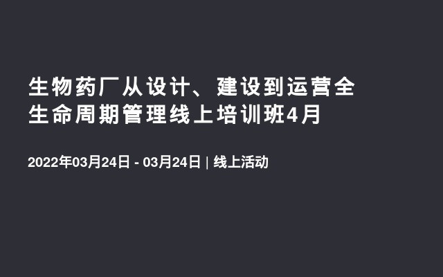 生物药厂从设计、建设到运营全生命周期管理线上培训班4月