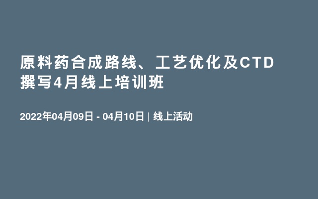 原料药合成路线、工艺优化及CTD撰写4月线上培训班