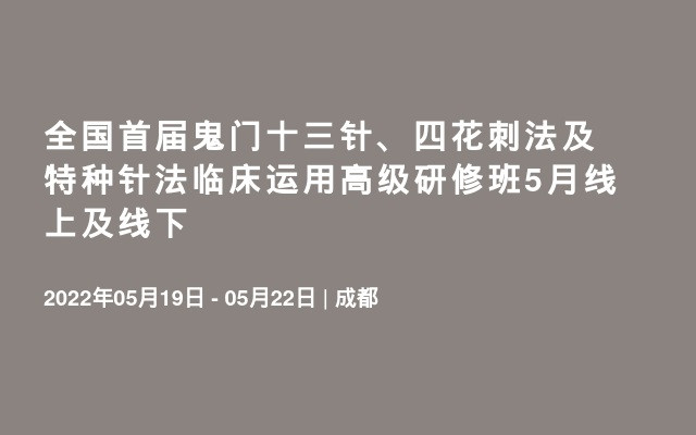 全国首届鬼门十三针 四花刺法及特种针法临床运用高级研修班5月线上及线下 门票优惠 活动家官网报名