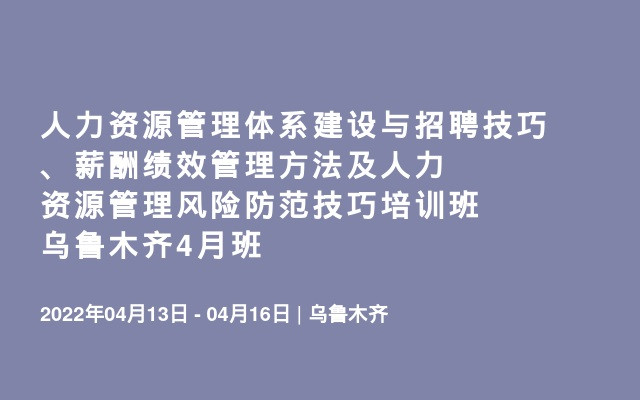 人力资源管理体系建设与招聘技巧、薪酬绩效管理方法及人力资源管理风险防范技巧培训班乌鲁木齐4月班