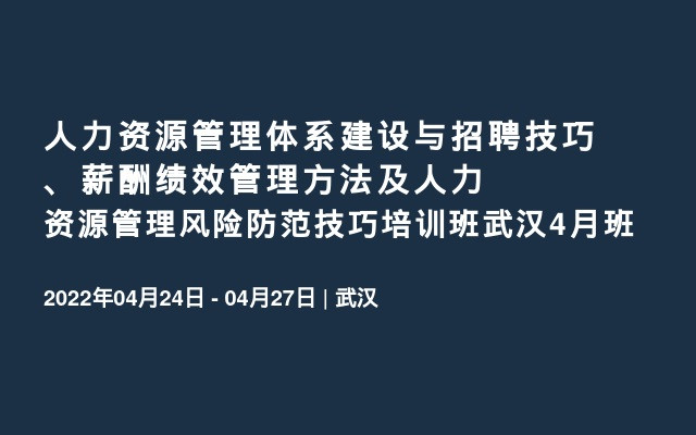 人力资源管理体系建设与招聘技巧、薪酬绩效管理方法及人力资源管理风险防范技巧培训班武汉4月班