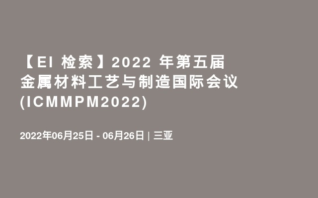 【EI 检索】2022 年第五届金属材料工艺与制造国际会议(ICMMPM2022)