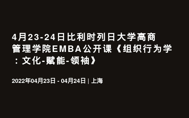 4月23-24日比利时列日大学高商管理学院EMBA公开课《组织行为学：文化-赋能-领袖》