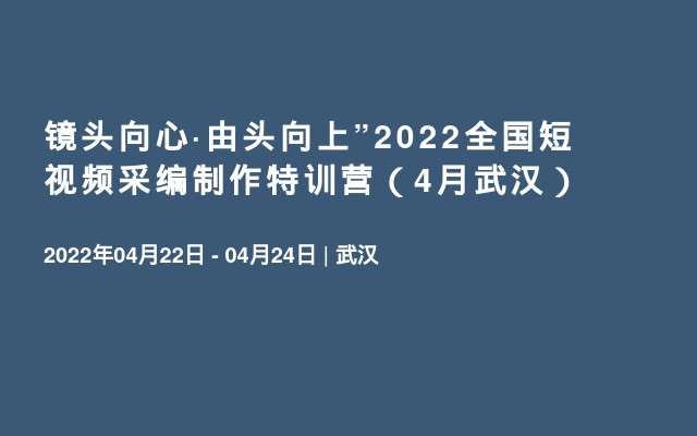 镜头向心·由头向上”2022全国短视频采编制作特训营（4月武汉）