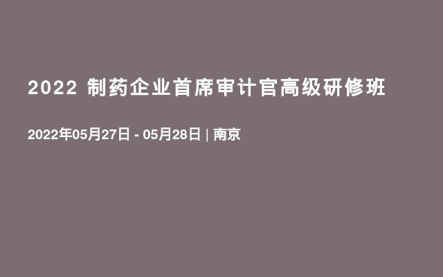 2022 制药企业首席审计官高级研修班