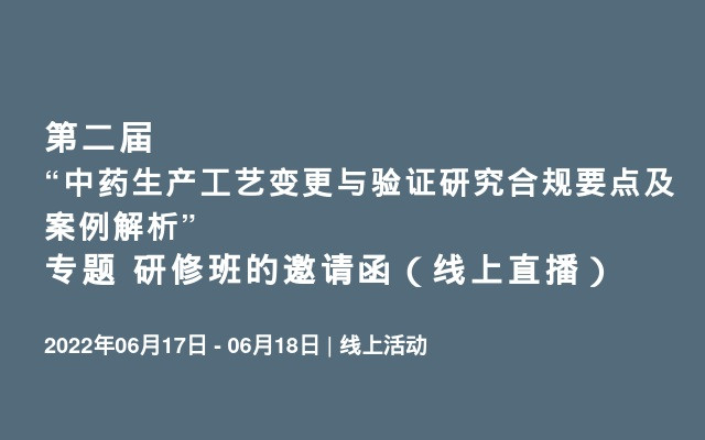 第二届“中药生产工艺变更与验证研究合规要点及案例解析”专题 研修班的邀请函（线上直播）