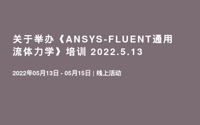 关于举办《ANSYS-FLUENT通用流体力学》培训 2022.5.13