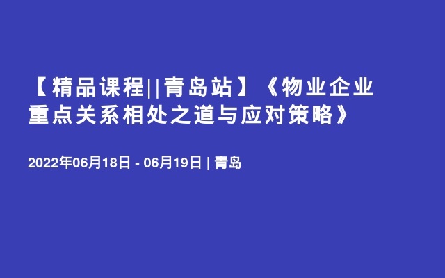 【精品课程||青岛站】《物业企业重点关系相处之道与应对策略》