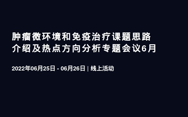 肿瘤微环境和免疫治疗课题思路介绍及热点方向分析专题会议6月