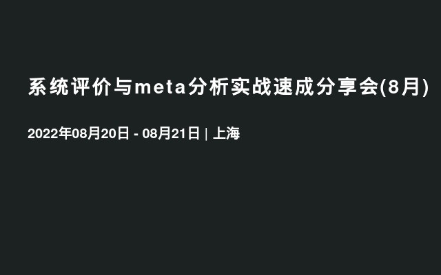 系统评价与meta分析实战速成分享会(8月)