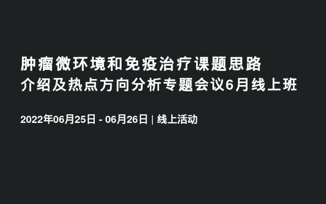 肿瘤微环境和免疫治疗课题思路介绍及热点方向分析专题会议6月线上班