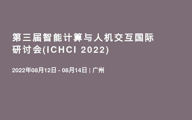 第三届智能计算与人机交互国际研讨会(ICHCI 2022)