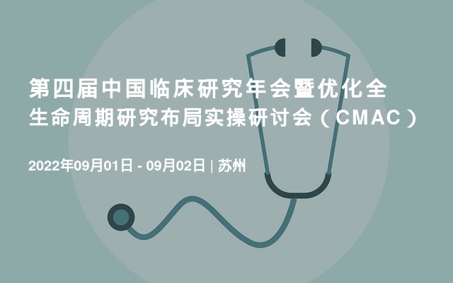 第四届中国临床研究年会暨优化全生命周期研究布局实操研讨会（CMAC）