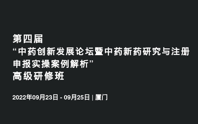 第四届“中药创新发展论坛暨中药新药研究与注册申报实操案例解析” 高级研修班