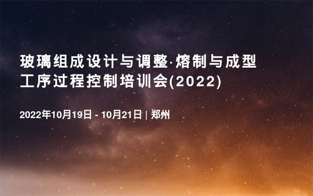 玻璃组成设计与调整·熔制与成型工序过程控制培训会(2022)