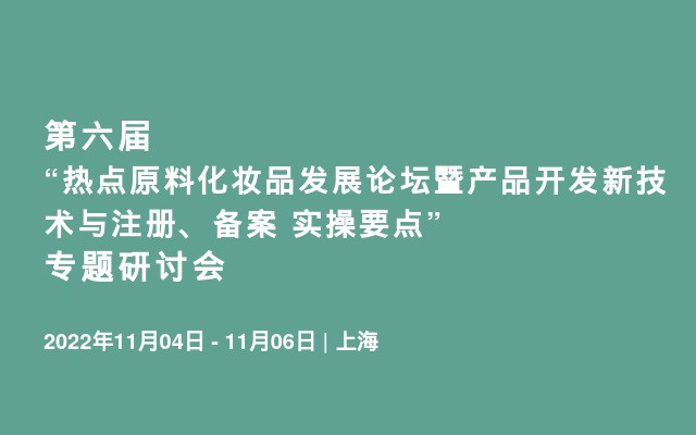 第六届“热点原料化妆品发展论坛暨产品开发新技术与注册、备案 实操要点”专题研讨会