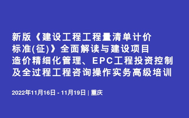 新版《建设工程工程量清单计价标准(征)》全面解读与建设项目造价精细化管理、EPC工程投资控制及全过程工程咨询操作实务高级培训