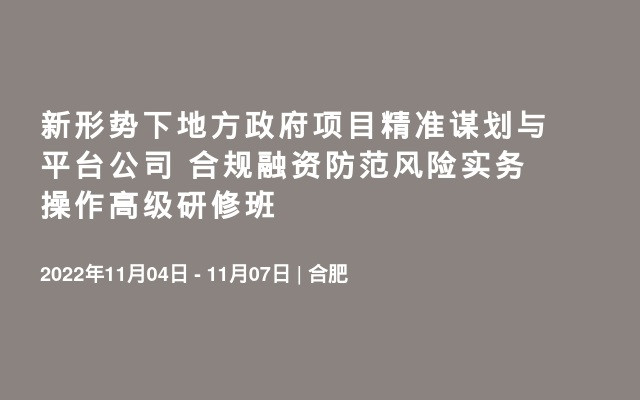 新形势下地方政府项目精准谋划与平台公司 合规融资防范风险实务操作高级研修班