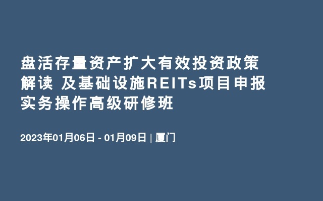 盘活存量资产扩大有效投资政策解读 及基础设施REITs项目申报实务操作高级研修班