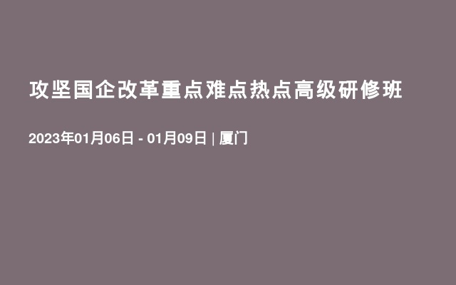 攻坚国企改革重点难点热点高级研修班