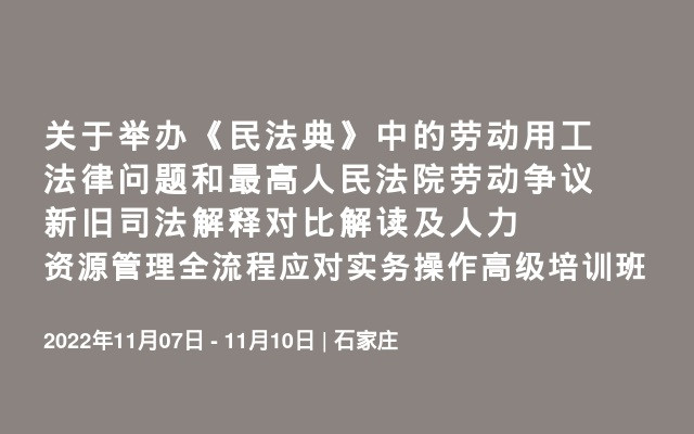 关于举办《民法典》中的劳动用工法律问题和最高人民法院劳动争议新旧司法解释对比解读及人力资源管理全流程应对实务操作高级培训班