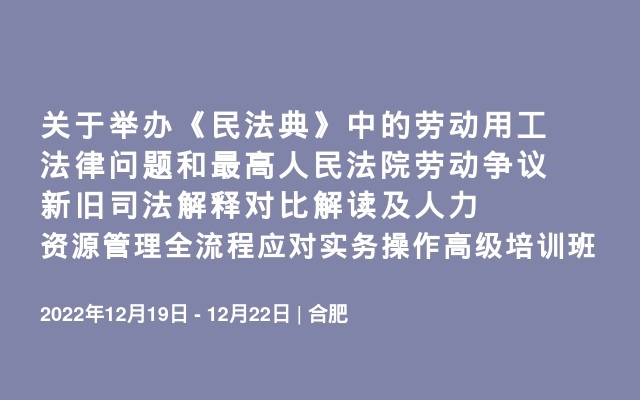 关于举办《民法典》中的劳动用工法律问题和最高人民法院劳动争议新旧司法解释对比解读及人力资源管理全流程应对实务操作高级培训班