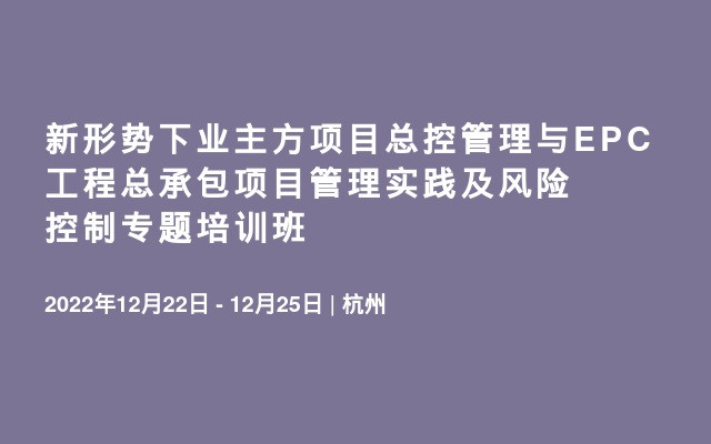 新形势下业主方项目总控管理与EPC工程总承包项目管理实践及风险控制专题培训班