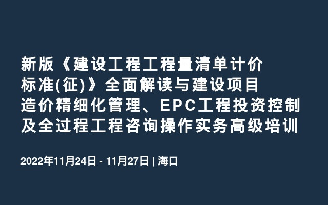 新版《建设工程工程量清单计价标准(征)》全面解读与建设项目造价精细化管理、EPC工程投资控制及全过程工程咨询操作实务高级培训