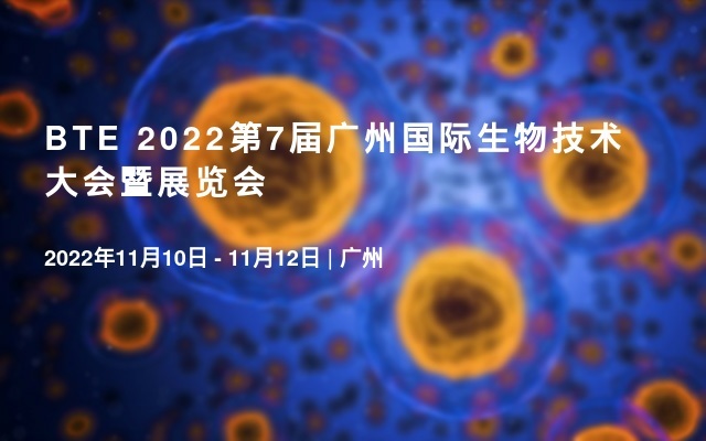 BTE 2022第7届广州国际生物技术大会暨展览会