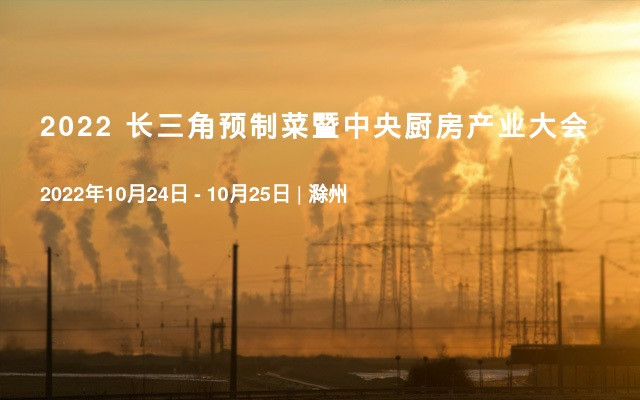 2022 长三角预制菜暨中央厨房产业大会