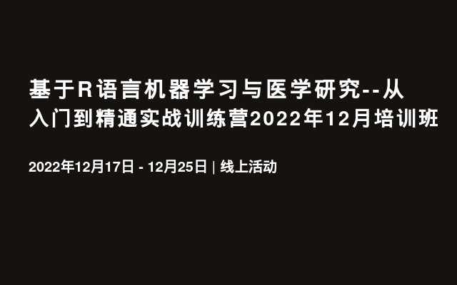 基于R语言机器学习与医学研究--从入门到精通实战训练营2022年12月培训班