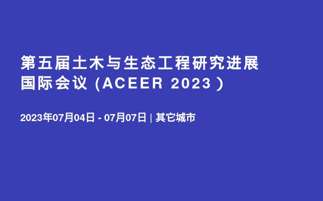 第五届土木与生态工程研究进展国际会议 (ACEER 2023）