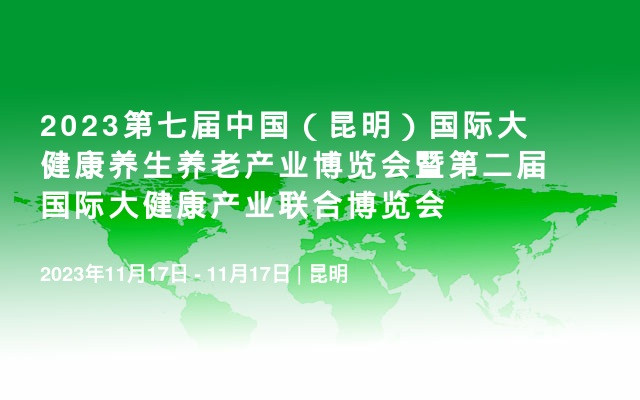 2023第七屆中國（昆明）國際大健康養生養老產業博覽會暨第二屆國際大健康產業聯合博覽會