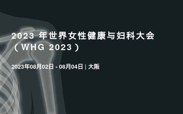 2023 年世界女性健康与妇科大会（WHG 2023）