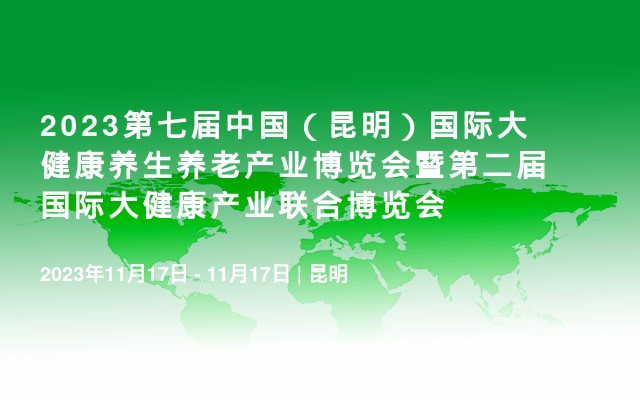 2023第七届中国（昆明）国际大健康养生养老产业博览会暨第二届国际大健康产业联合博览会