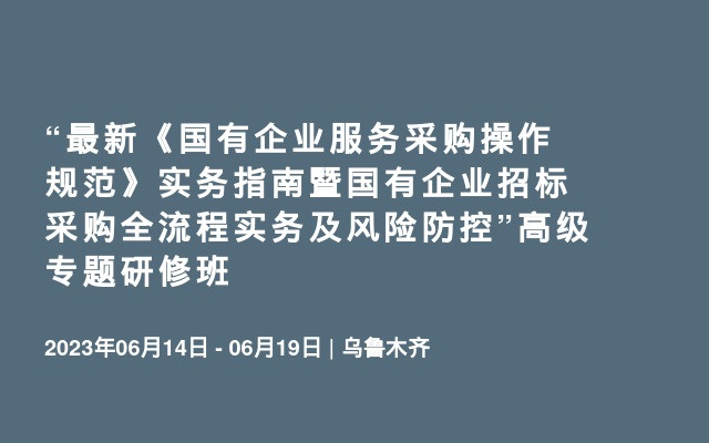 “最新《国有企业服务采购操作规范》实务指南暨国有企业招标采购全流程实务及风险防控”高级专题研修班