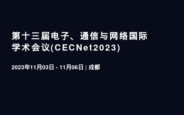 第十三届电子、通信与网络国际学术会议(CECNet2023)
