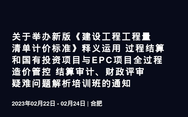 关于举办新版《建设工程工程量清单计价标准》释义运用 过程结算和国有投资项目与EPC项目全过程造价管控 结算审计、财政评审疑难问题解析培训班的通知