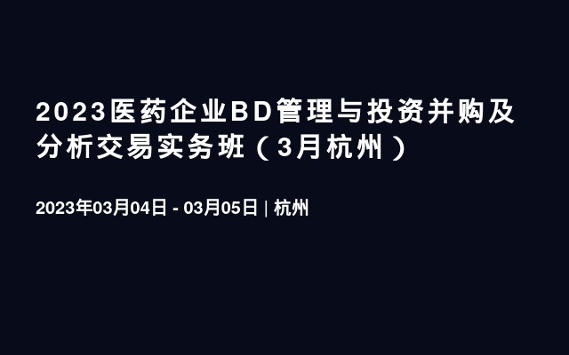 2023医药企业BD管理与投资并购及分析交易实务班（3月杭州）