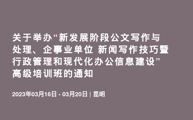 关于举办“新发展阶段公文写作与处理、企事业单位 新闻写作技巧暨行政管理和现代化办公信息建设” 高级培训班的通知