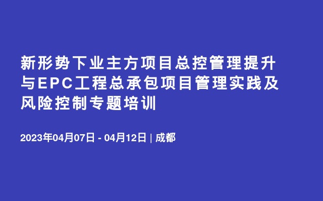 新形势下业主方项目总控管理提升与EPC工程总承包项目管理实践及风险控制专题培训