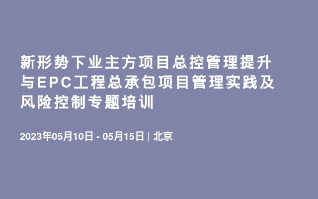 新形势下业主方项目总控管理提升与EPC工程总承包项目管理实践及风险控制专题培训