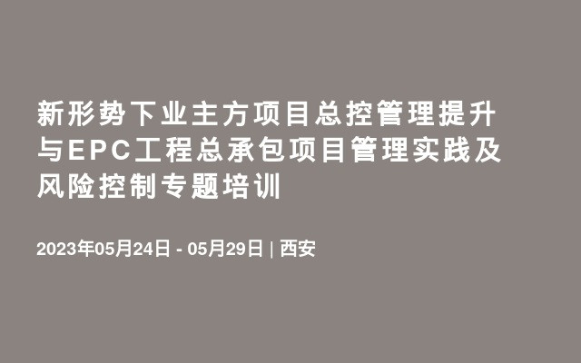 新形势下业主方项目总控管理提升与EPC工程总承包项目管理实践及风险控制专题培训