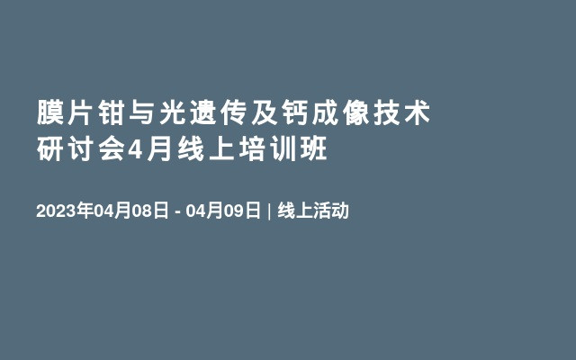 膜片钳与光遗传及钙成像技术研讨会4月线上培训班